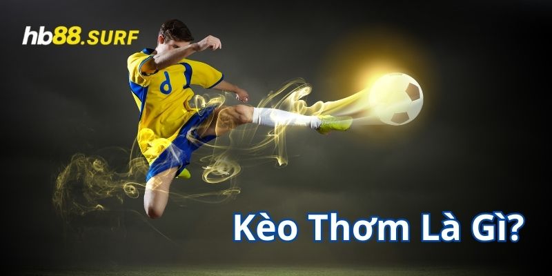Kèo Thơm Là Gì? 4 Cách Xác Định Kèo Thơm Và Tránh Kèo Dụ Kèo thơm là gì?